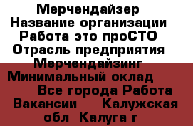 Мерчендайзер › Название организации ­ Работа-это проСТО › Отрасль предприятия ­ Мерчендайзинг › Минимальный оклад ­ 41 000 - Все города Работа » Вакансии   . Калужская обл.,Калуга г.